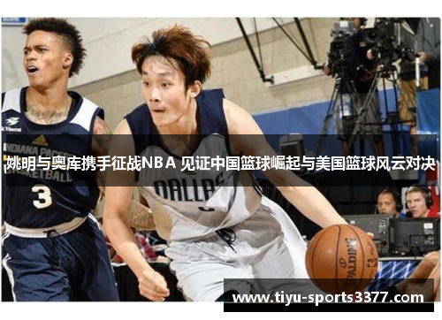 姚明与奥库携手征战NBA 见证中国篮球崛起与美国篮球风云对决