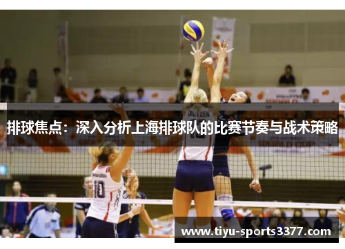 排球焦点：深入分析上海排球队的比赛节奏与战术策略