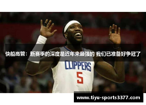 快船高管：新赛季的深度是近年来最强的 我们已准备好争冠了