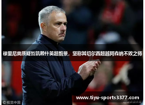 穆里尼奥质疑哲凯赖什英超前景，坚称其切尔西超越阿森纳不败之师