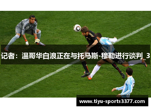 记者：温哥华白浪正在与托马斯-穆勒进行谈判_3